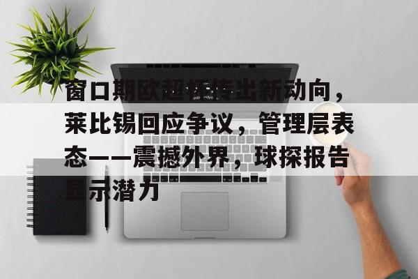 窗口期欧超杯传出新动向,莱比锡回应争议,管理层表态——震撼外界,球探报告显示潜力的简单介绍 窗口期欧超杯传出新动向,莱比锡回应争议,管理层表态——震撼外界,球探报告显示潜力的简单介绍